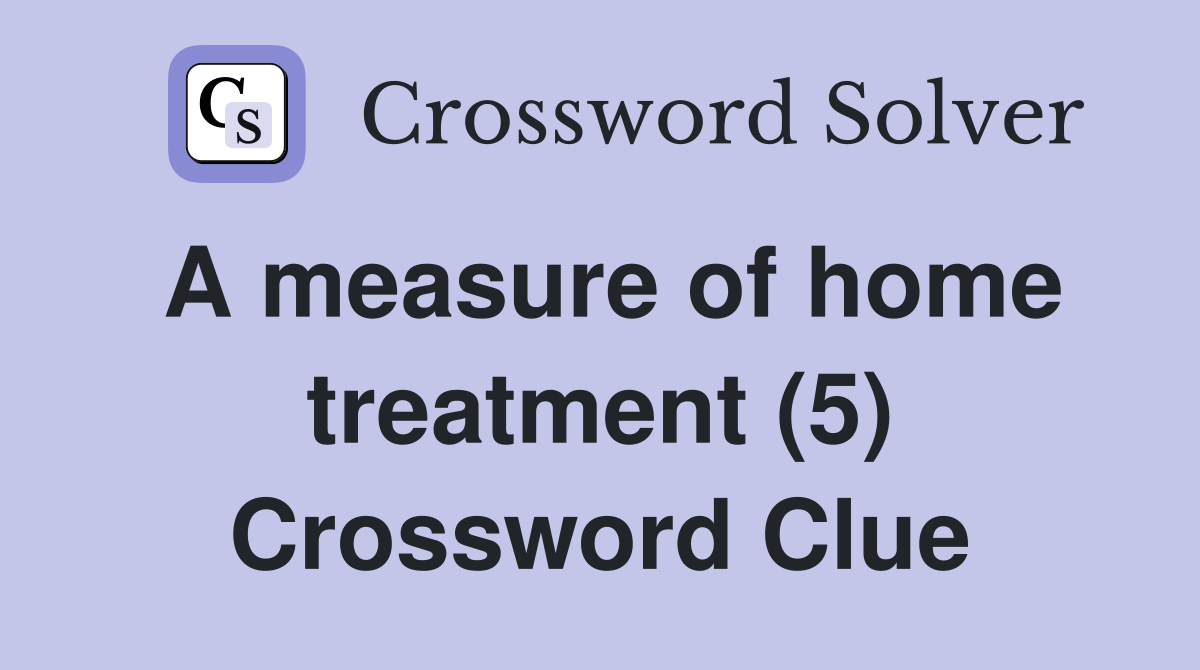 A measure of home treatment (5) Crossword Clue