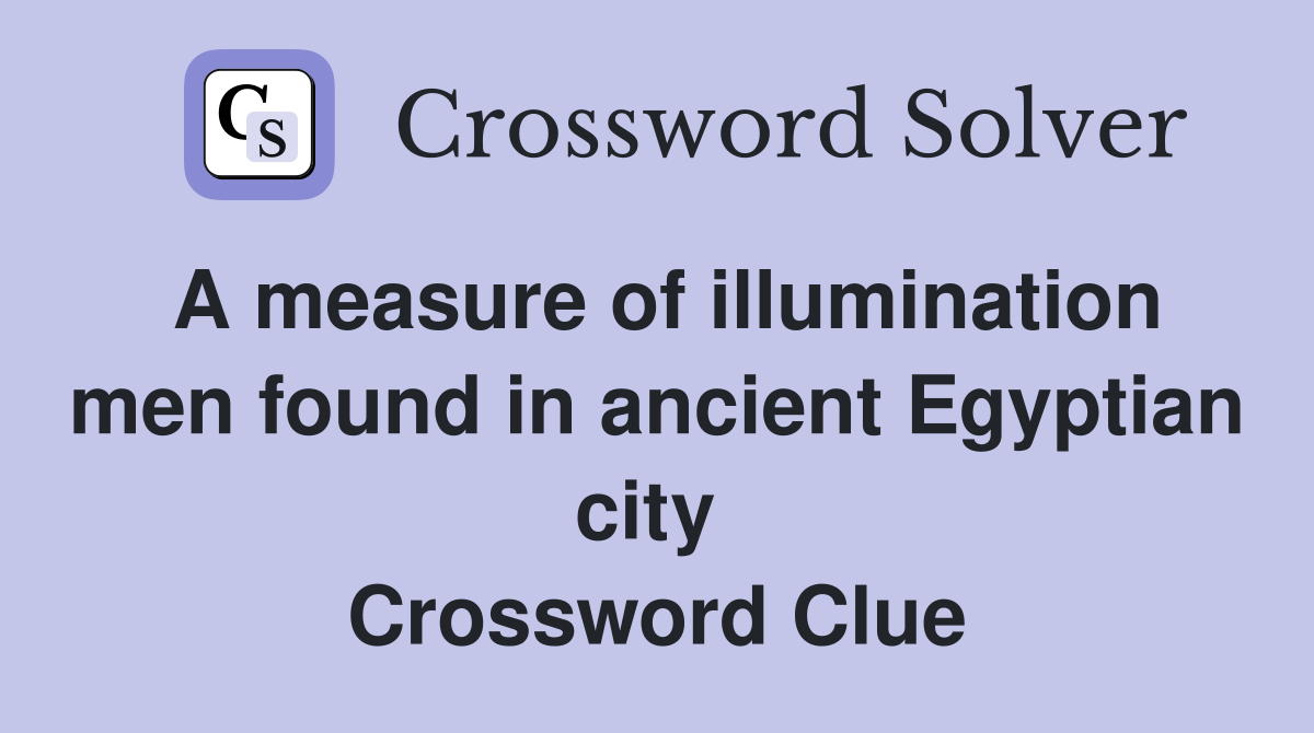 A measure of illumination men found in ancient Egyptian city  Crossword Clue