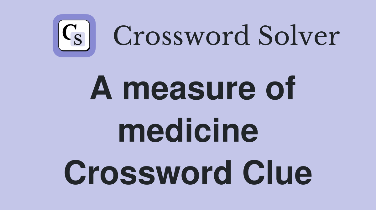 A measure of medicine Crossword Clue