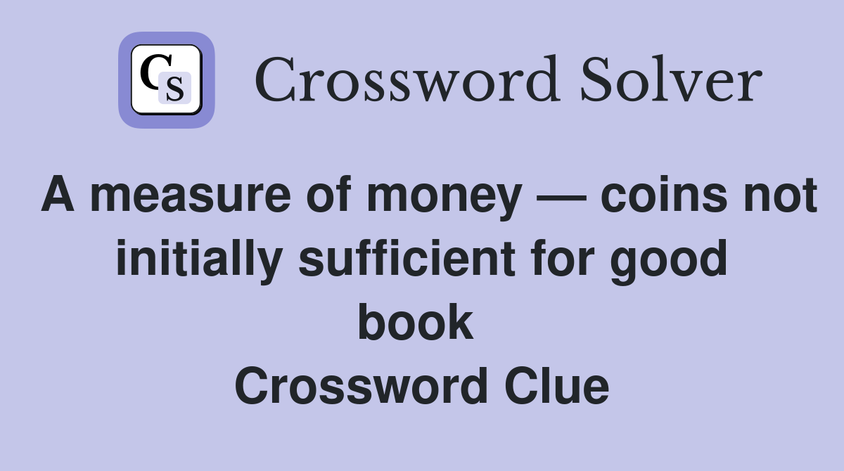 A measure of money — coins not initially sufficient for good book  Crossword Clue