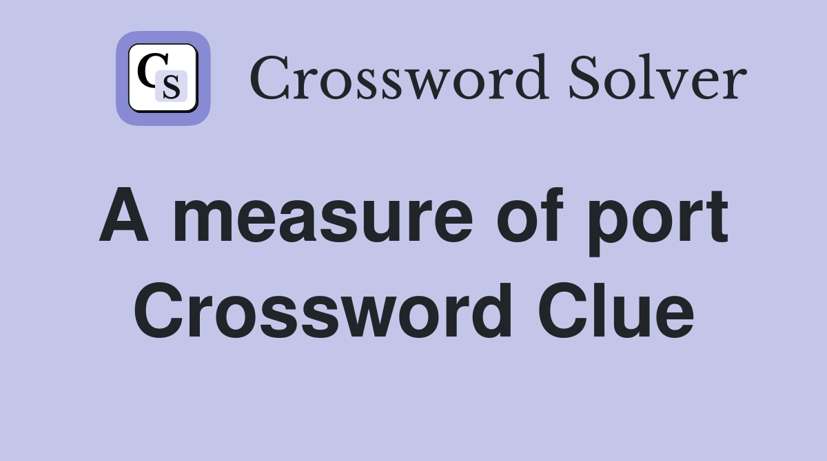 A measure of port  Crossword Clue