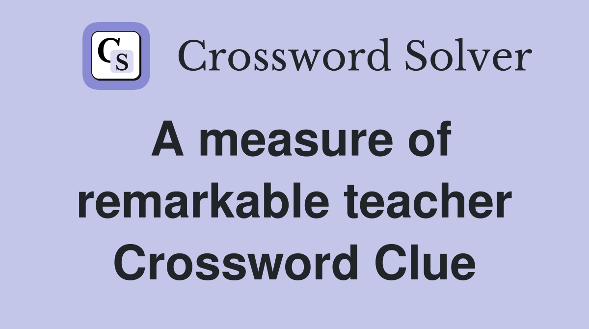 A measure of remarkable teacher Crossword Clue