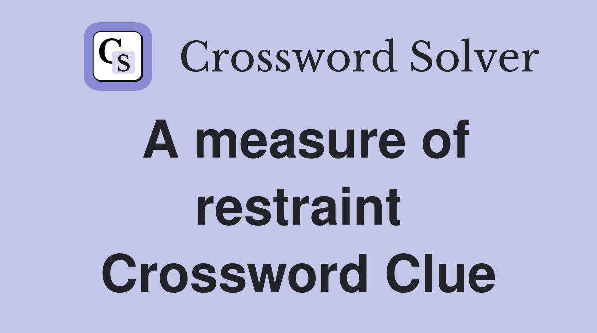 A measure of restraint Crossword Clue