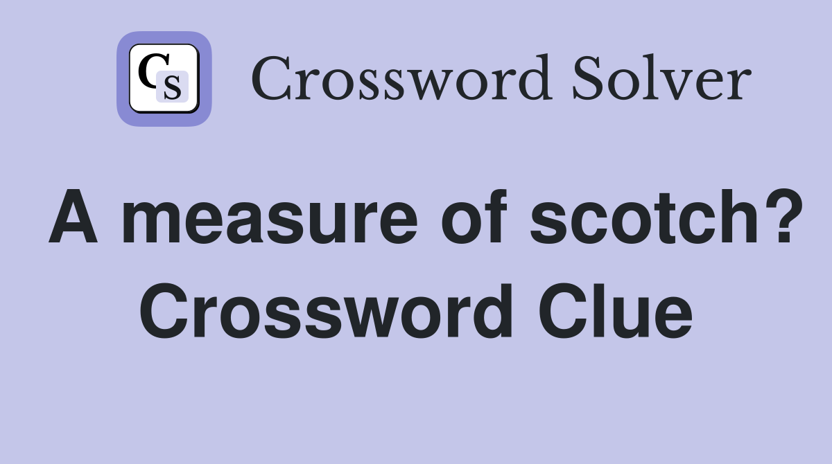 A measure of scotch? Crossword Clue