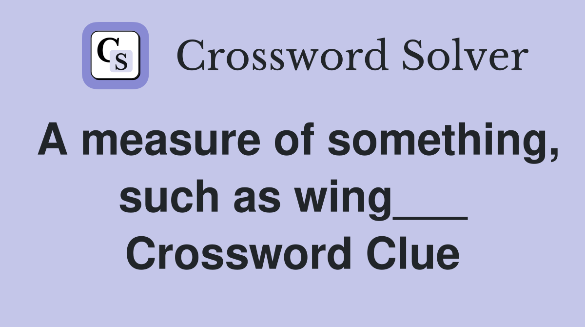 A measure of something, such as wing___ Crossword Clue