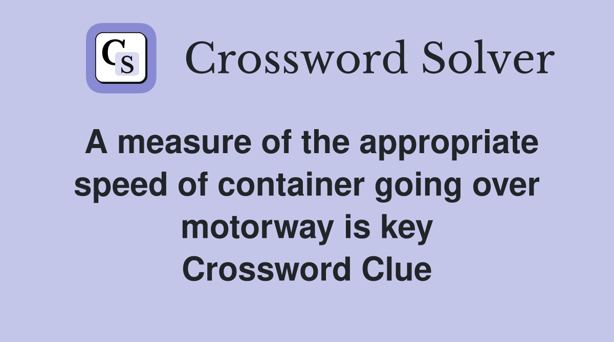 A measure of the appropriate speed of container going over motorway is key Crossword Clue