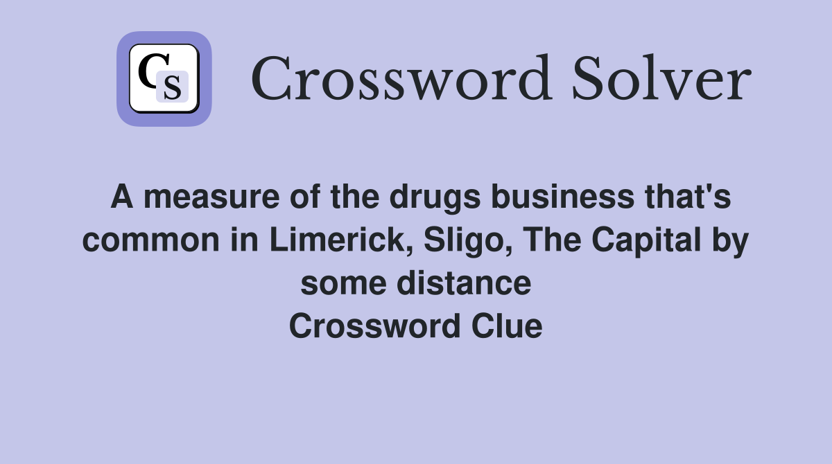 A measure of the drugs business that's common in Limerick, Sligo, The Capital by some distance Crossword Clue