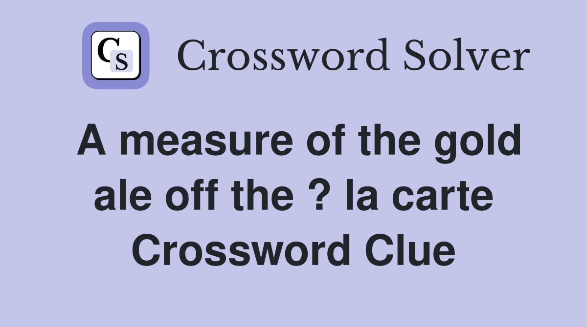 A measure of the gold ale off the ? la carte Crossword Clue