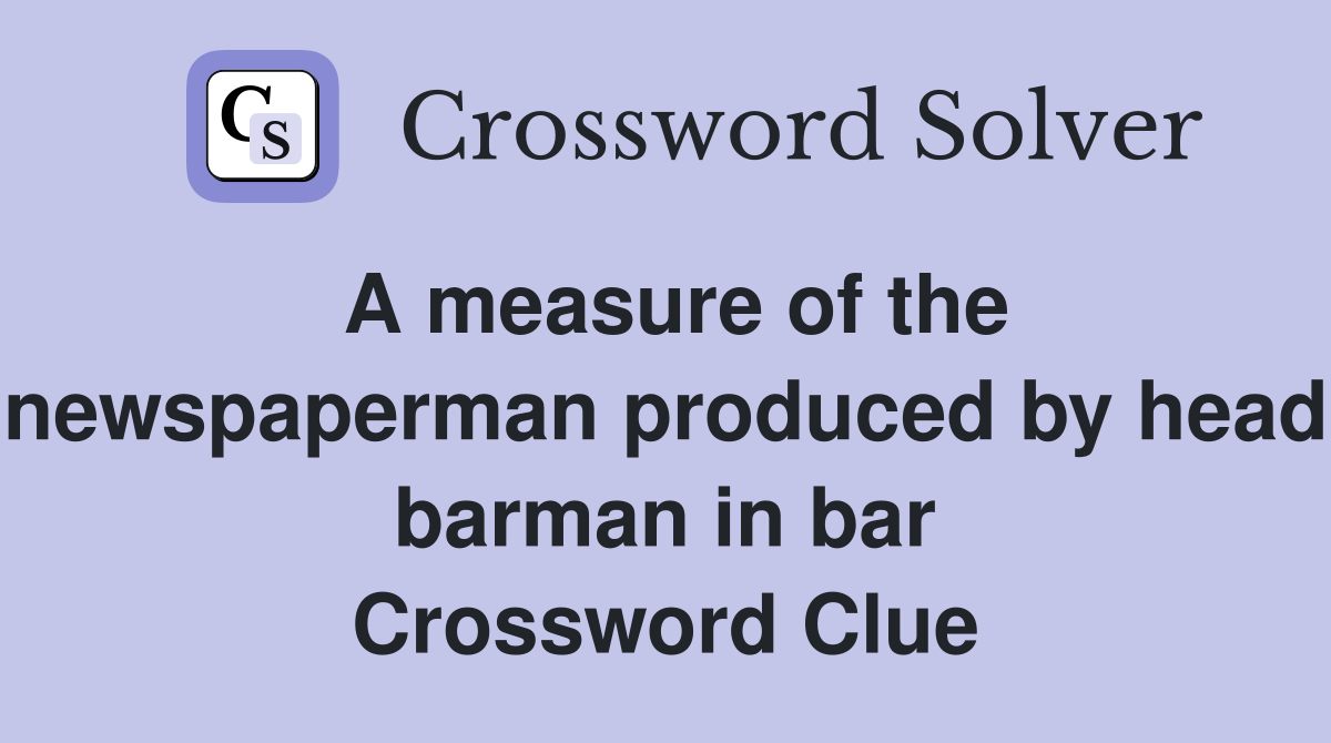 A measure of the newspaperman produced by head barman in bar Crossword Clue