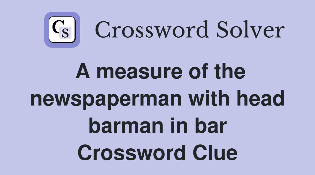A measure of the newspaperman with head barman in bar Crossword Clue