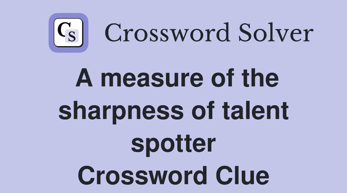 A measure of the sharpness of talent spotter Crossword Clue