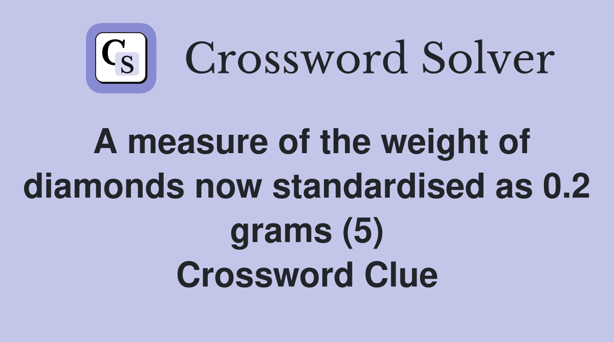 A measure of the weight of diamonds now standardised as 0.2 grams (5) Crossword Clue