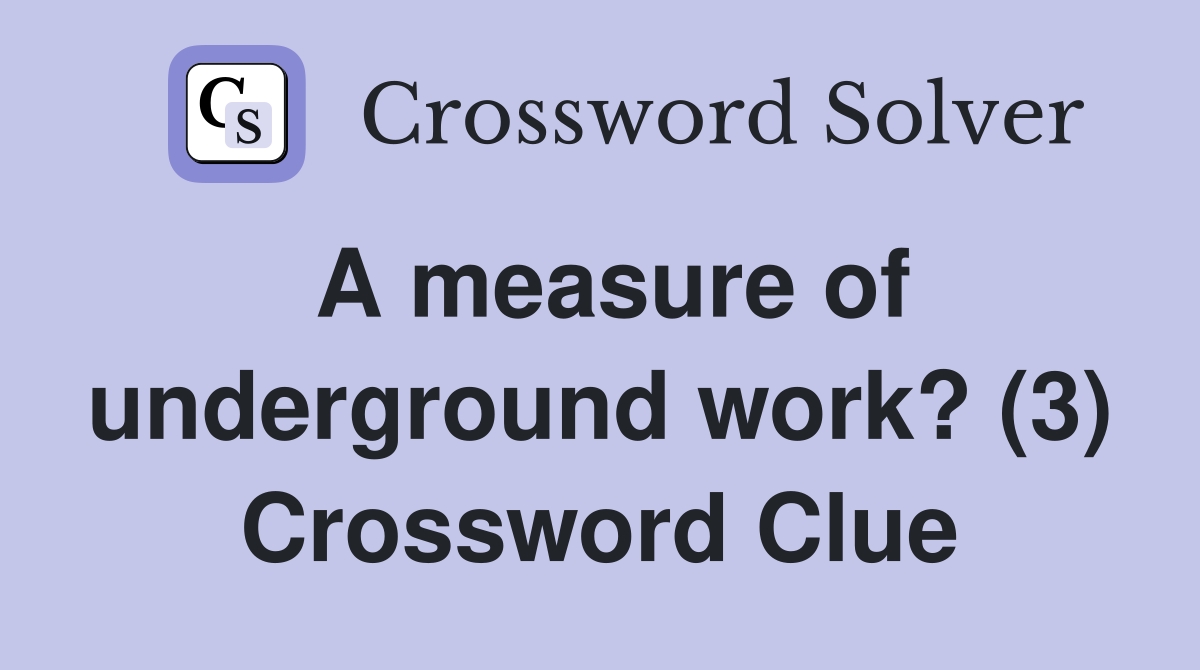 A measure of underground work? (3) Crossword Clue