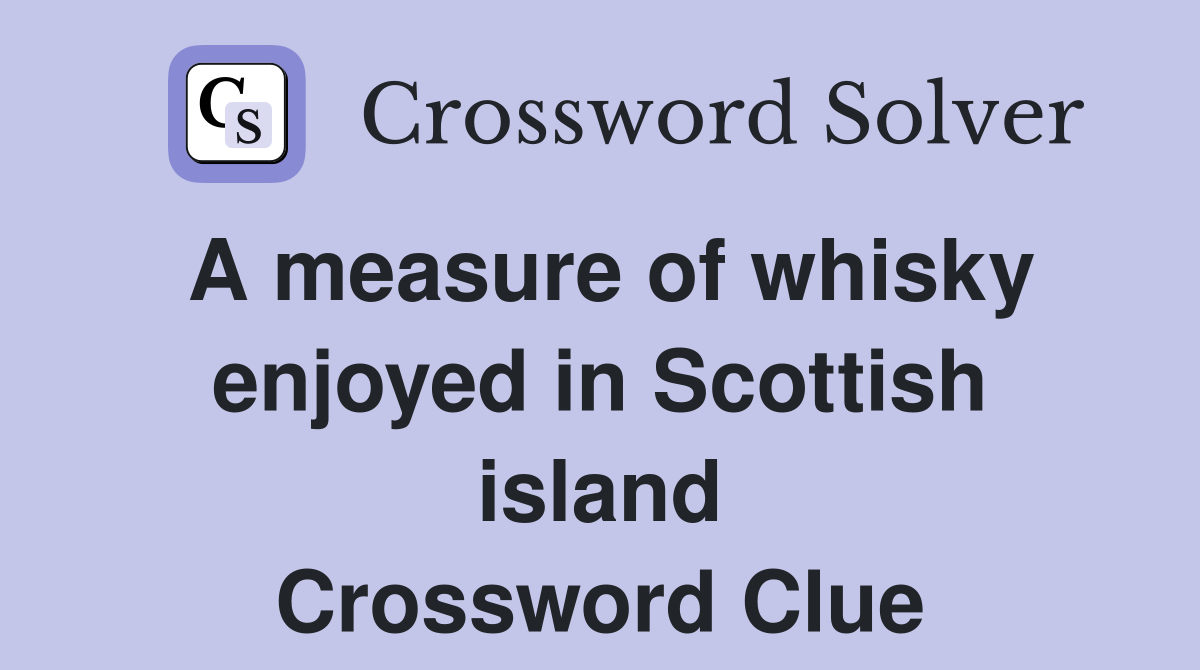 A measure of whisky enjoyed in Scottish island Crossword Clue