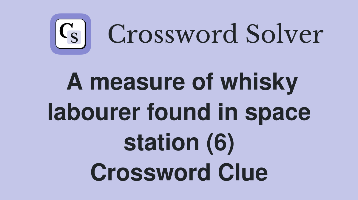 A measure of whisky labourer found in space station (6) Crossword Clue