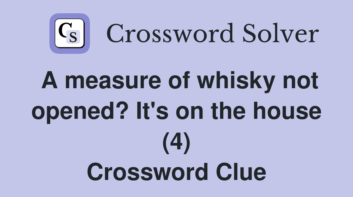 A measure of whisky not opened? It's on the house (4) Crossword Clue