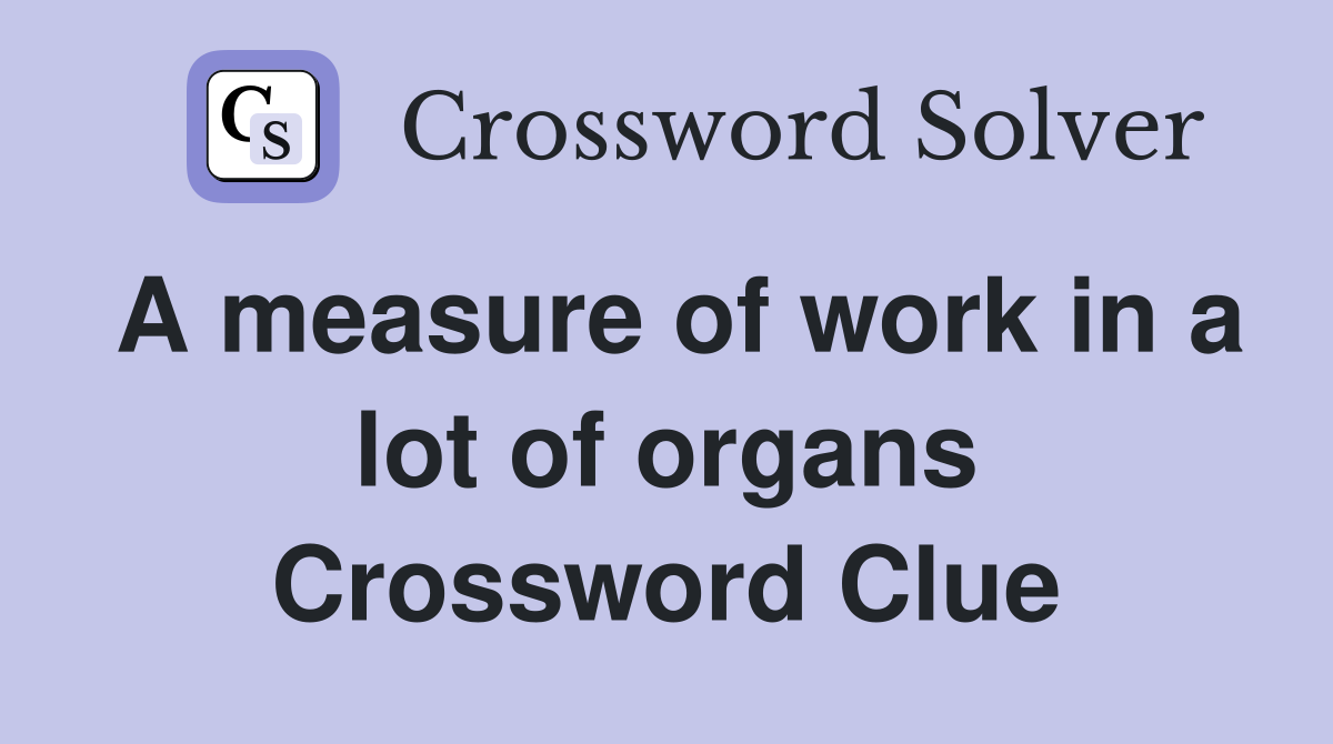 A measure of work in a lot of organs Crossword Clue