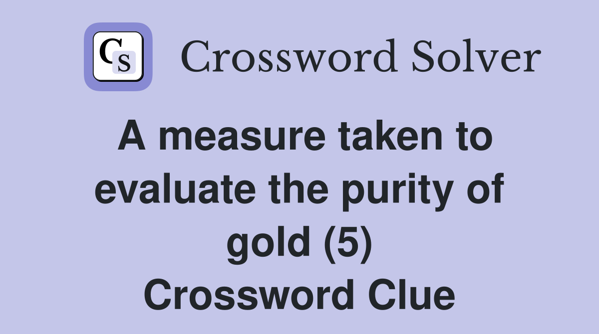 A measure taken to evaluate the purity of gold (5) Crossword Clue