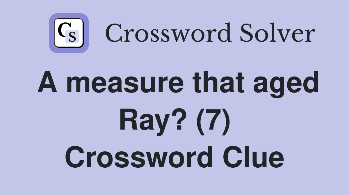 A measure that aged Ray? (7) Crossword Clue