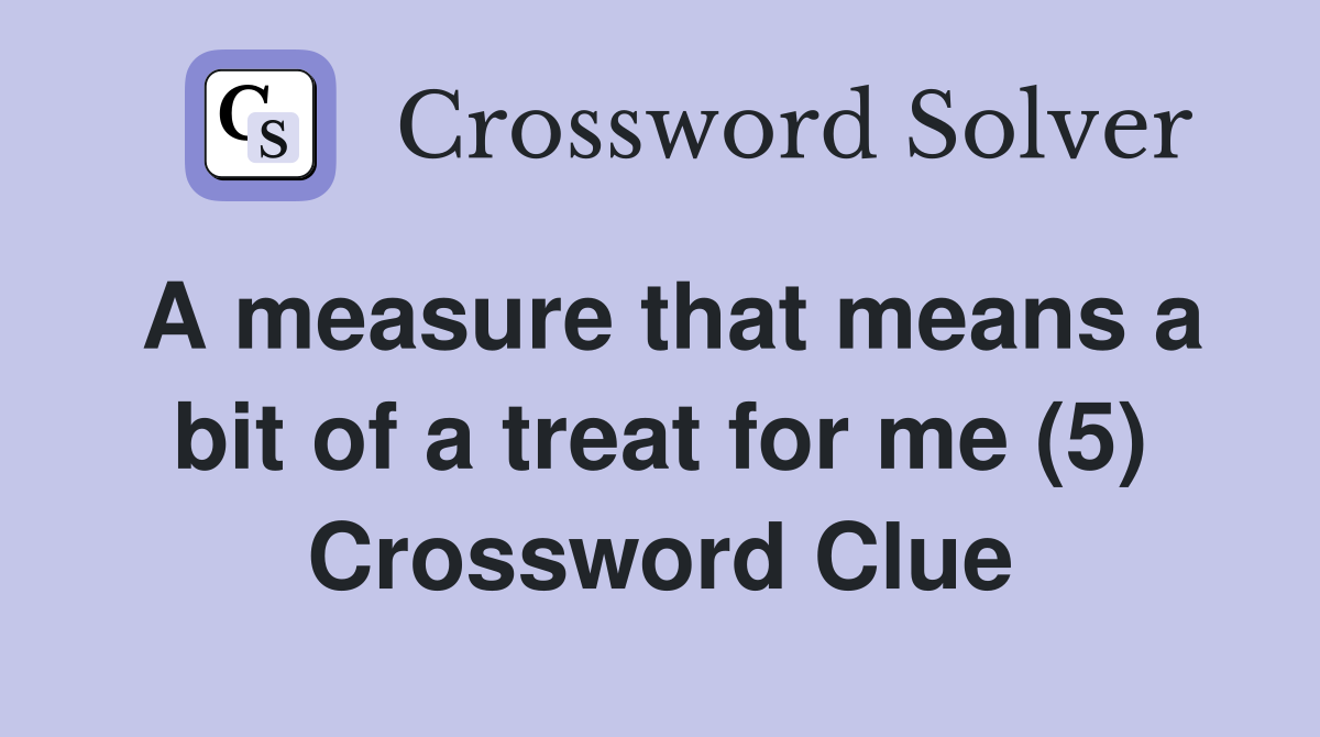 A measure that means a bit of a treat for me (5) Crossword Clue