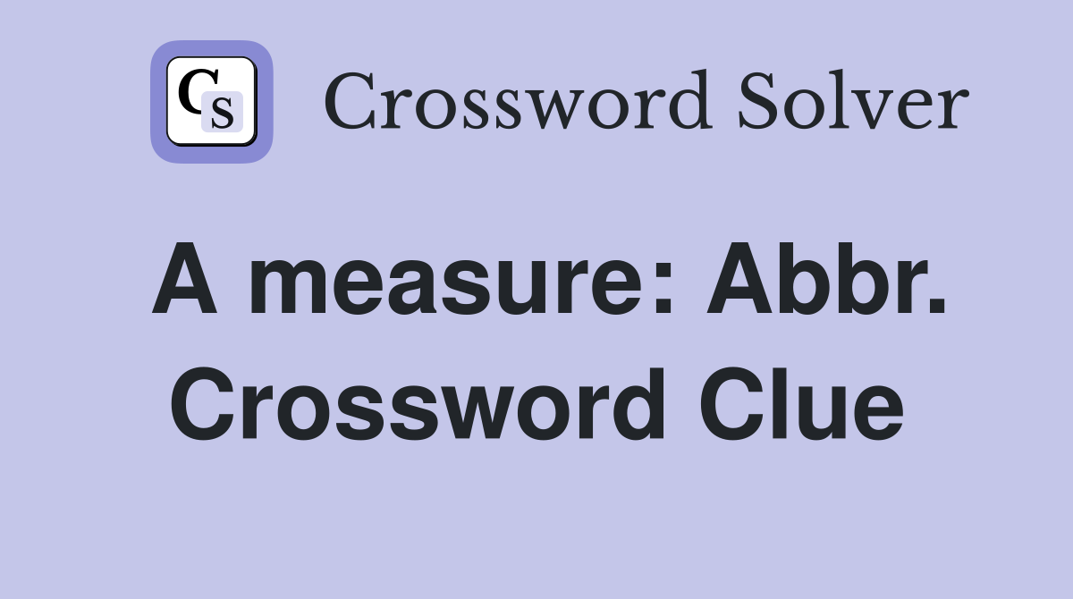 A measure: Abbr. Crossword Clue