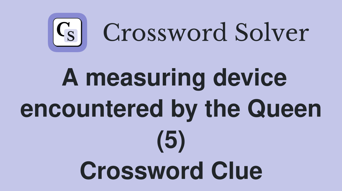 A measuring device encountered by the Queen (5) Crossword Clue