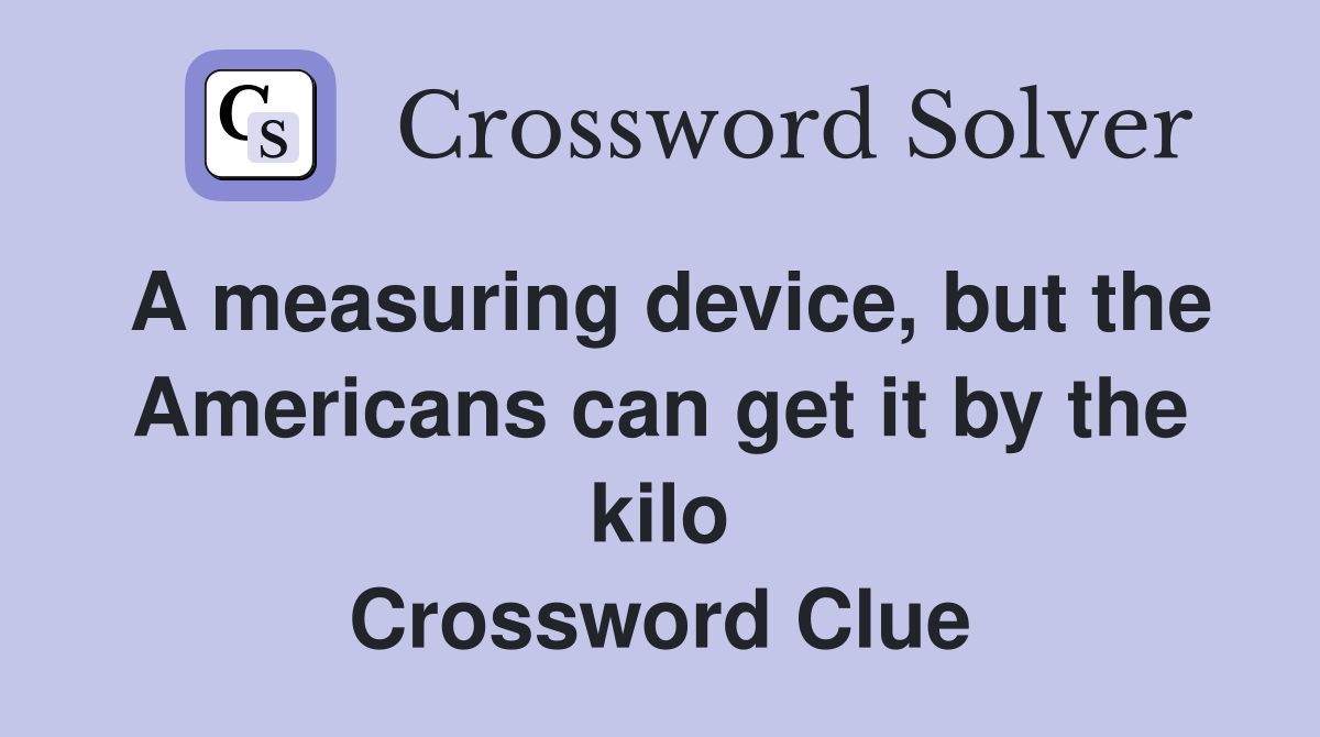 A measuring device, but the Americans can get it by the kilo Crossword Clue