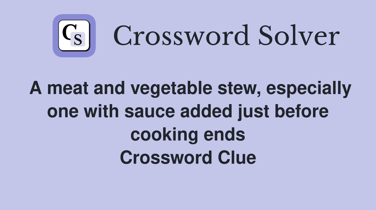 A meat and vegetable stew, especially one with sauce added just before cooking ends Crossword Clue