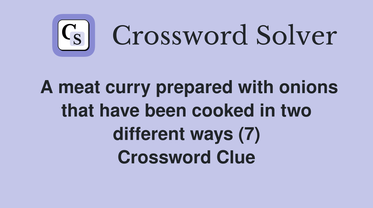 A meat curry prepared with onions that have been cooked in two different ways (7) Crossword Clue
