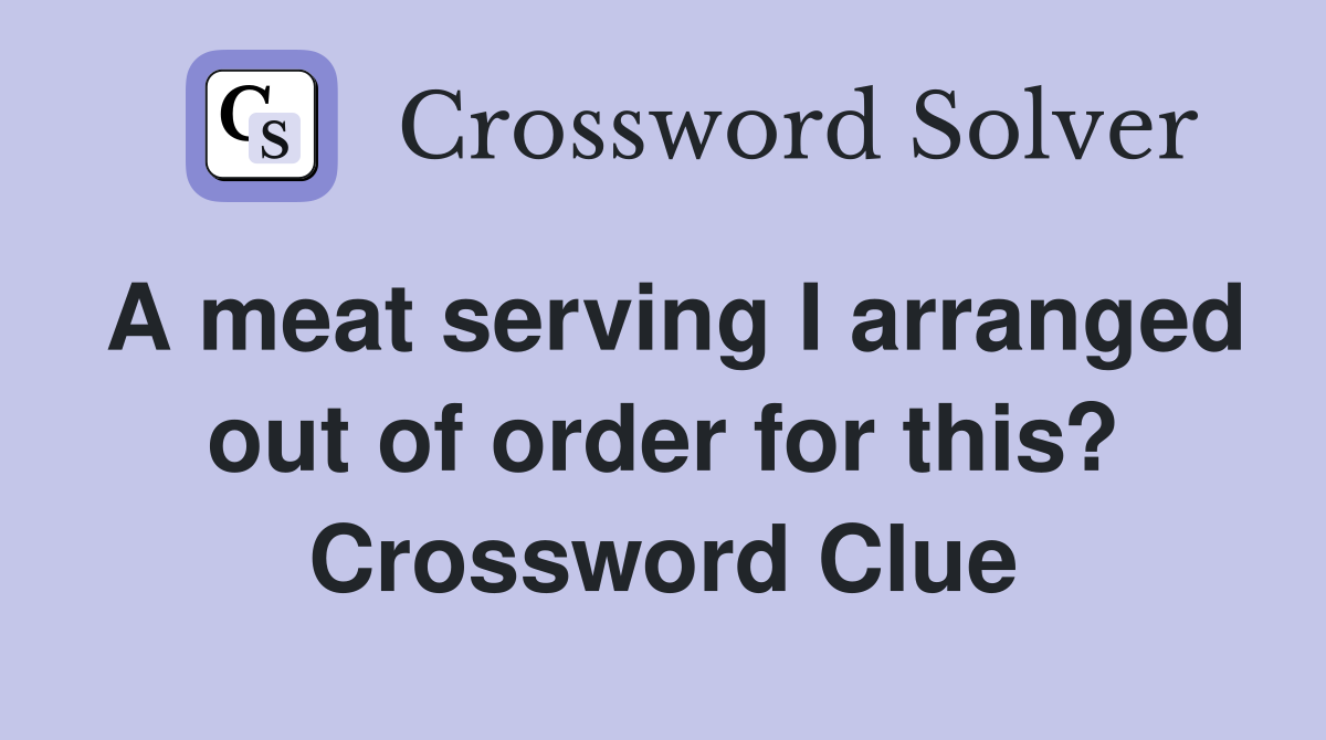 A meat serving I arranged out of order for this? Crossword Clue