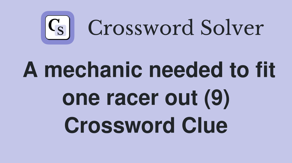 A mechanic needed to fit one racer out (9) Crossword Clue