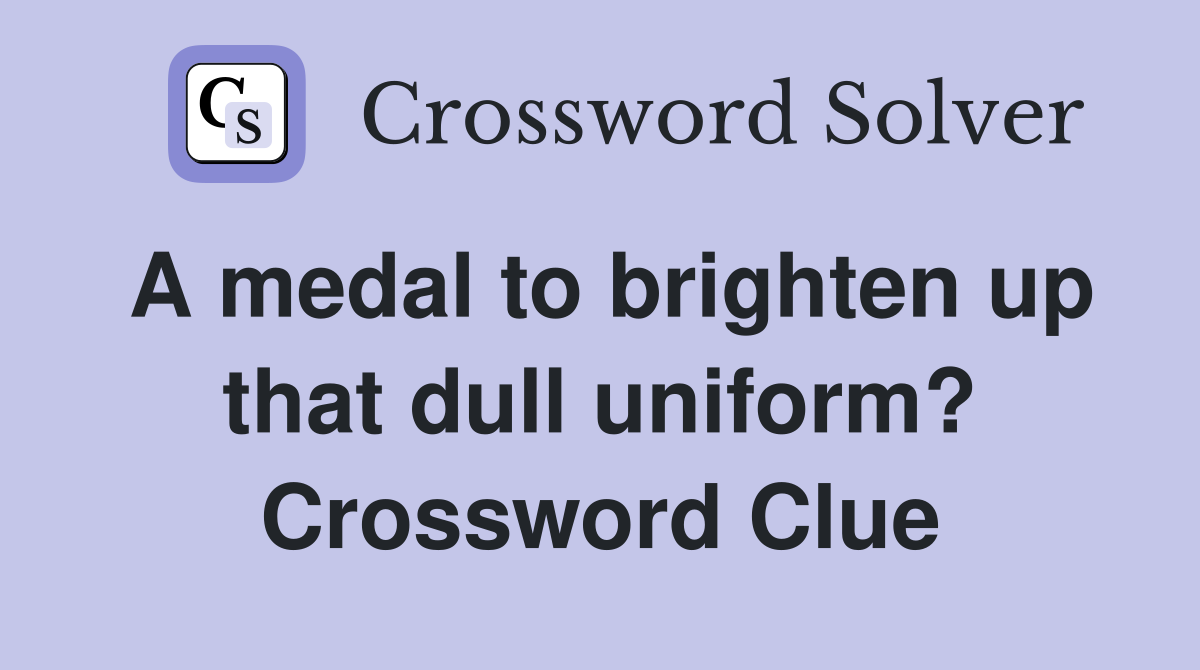 A medal to brighten up that dull uniform? Crossword Clue