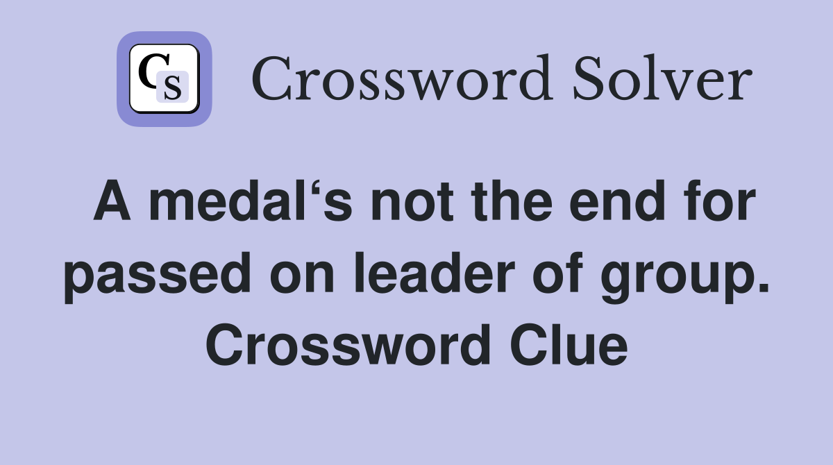 A medal‘s not the end for passed on leader of group. Crossword Clue