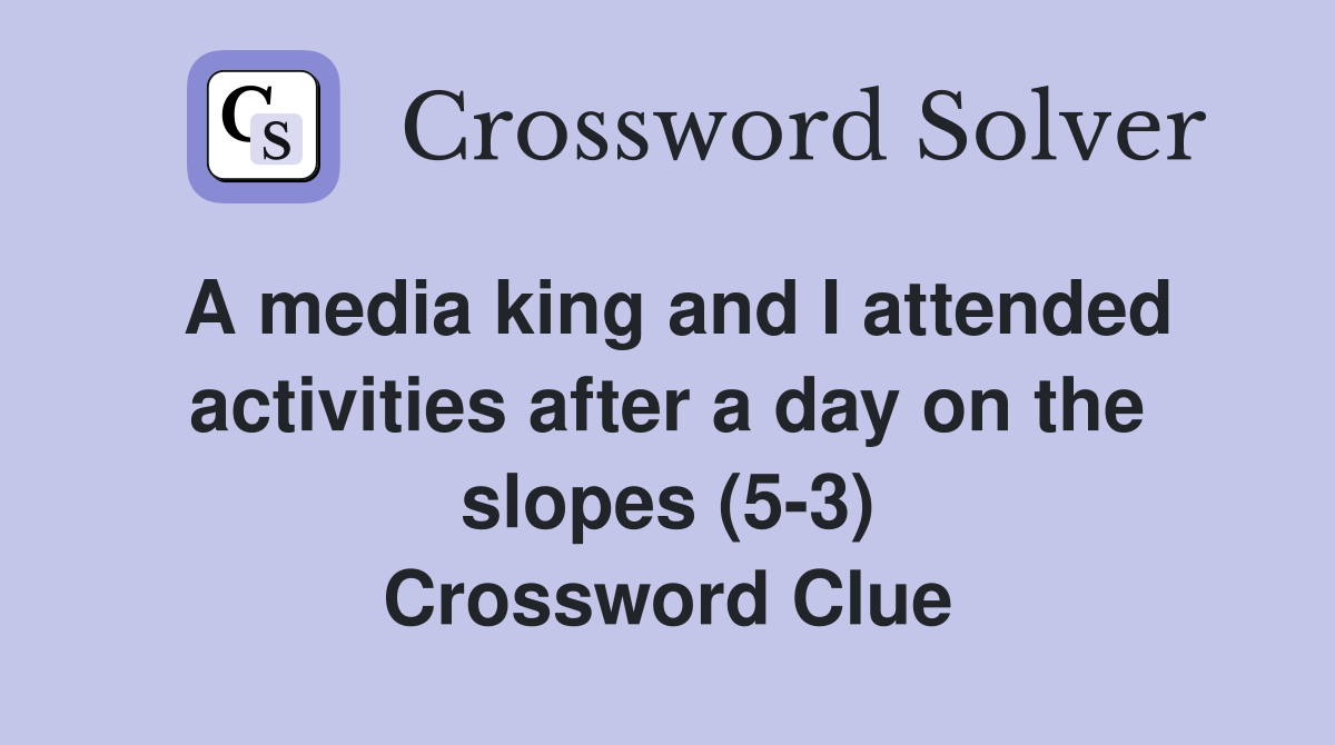 A media king and I attended activities after a day on the slopes (5-3) Crossword Clue