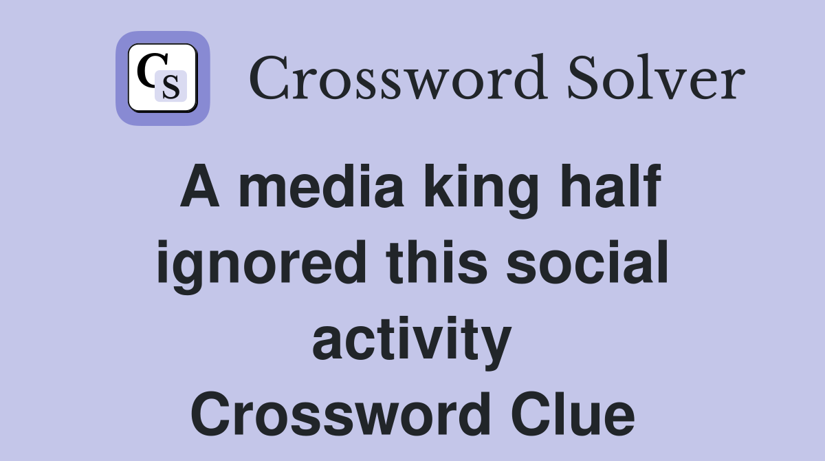 A media king half ignored this social activity Crossword Clue
