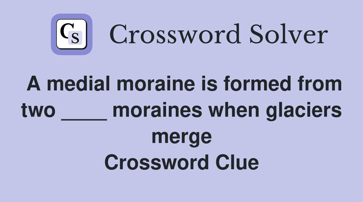 A medial moraine is formed from two ____ moraines when glaciers merge Crossword Clue