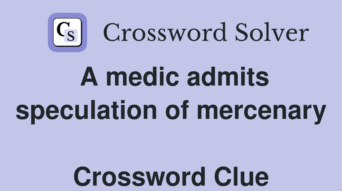 A medic admits speculation of mercenary  Crossword Clue