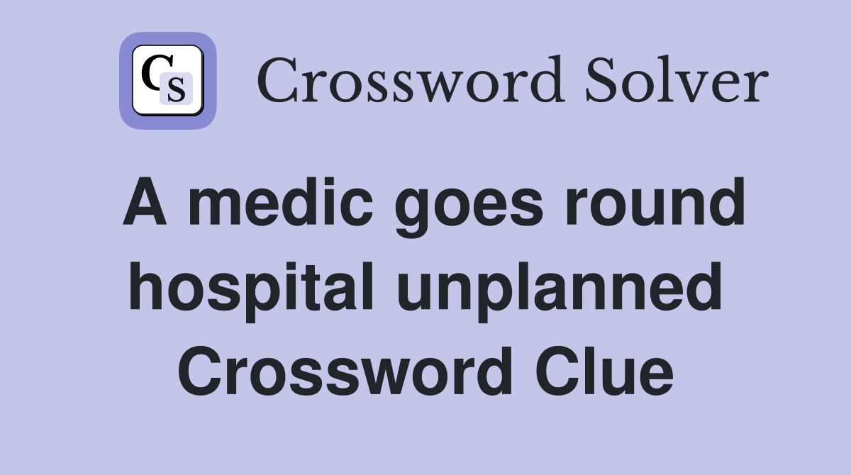 A medic goes round hospital unplanned Crossword Clue