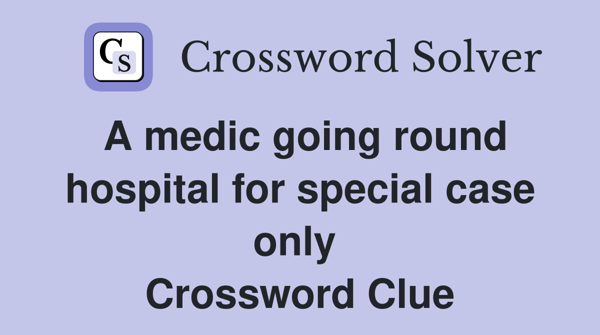 A medic going round hospital for special case only  Crossword Clue