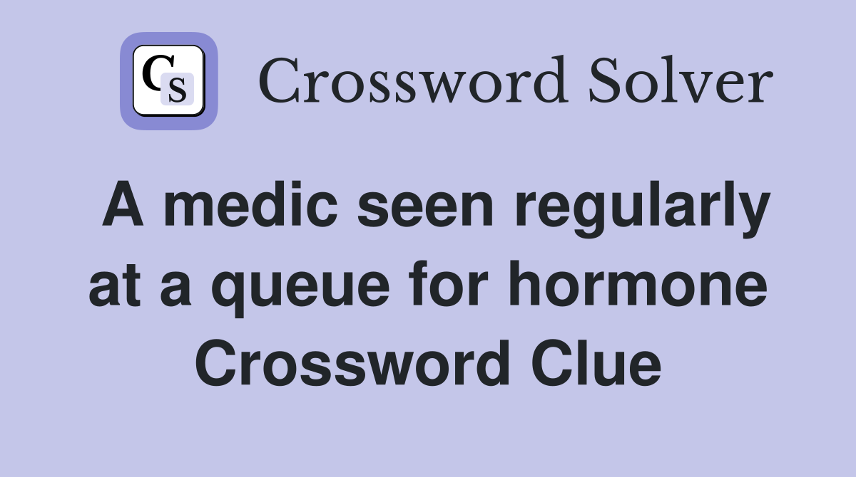 A medic seen regularly at a queue for hormone Crossword Clue
