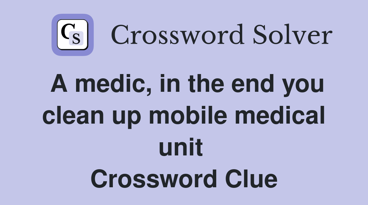 A medic, in the end you clean up mobile medical unit  Crossword Clue