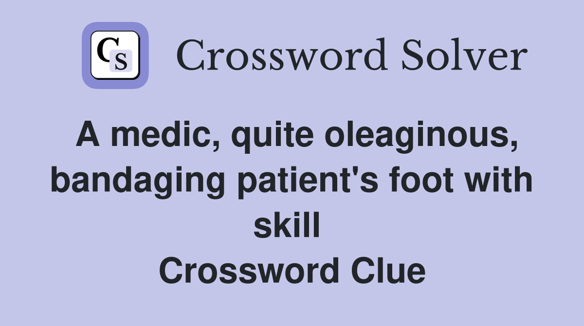 A medic, quite oleaginous, bandaging patient's foot with skill  Crossword Clue