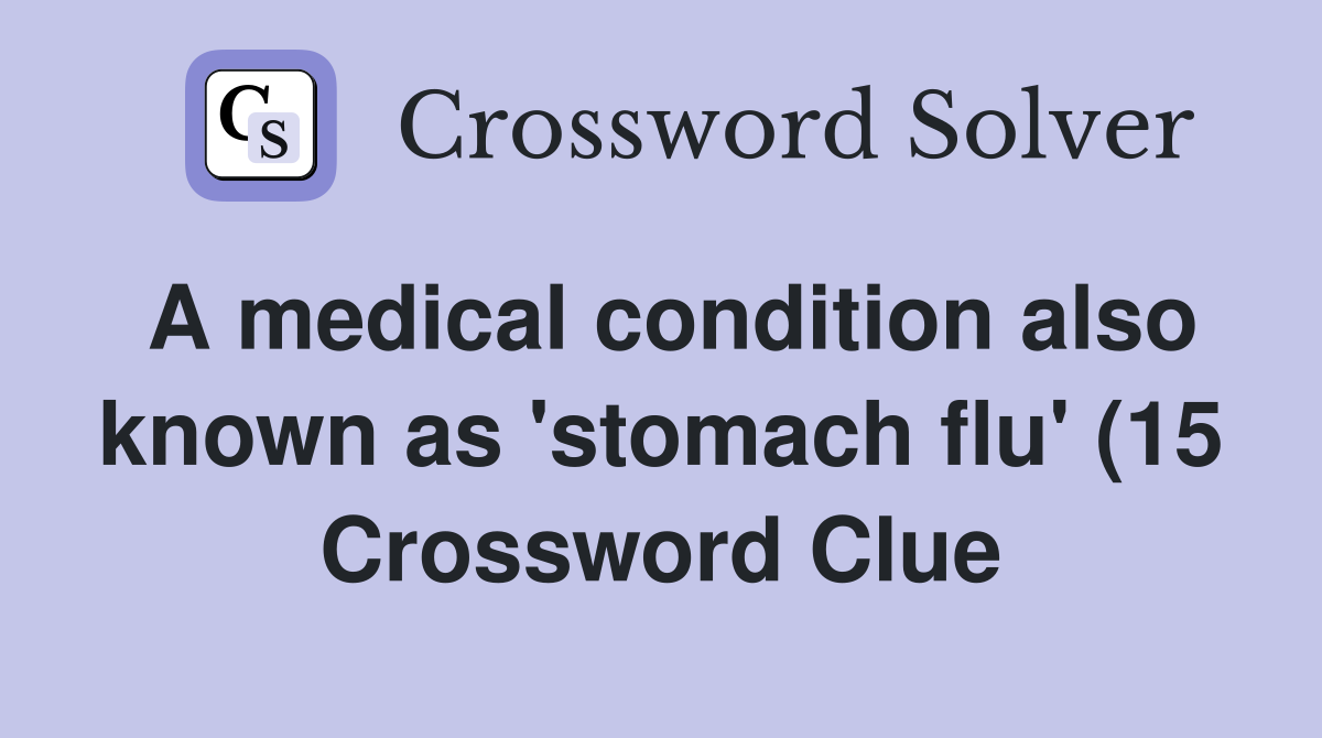 A medical condition also known as #39 stomach flu #39 (15) Crossword Clue A medical condition also known as #39 stomach flu #39 (15) Crossword Clue