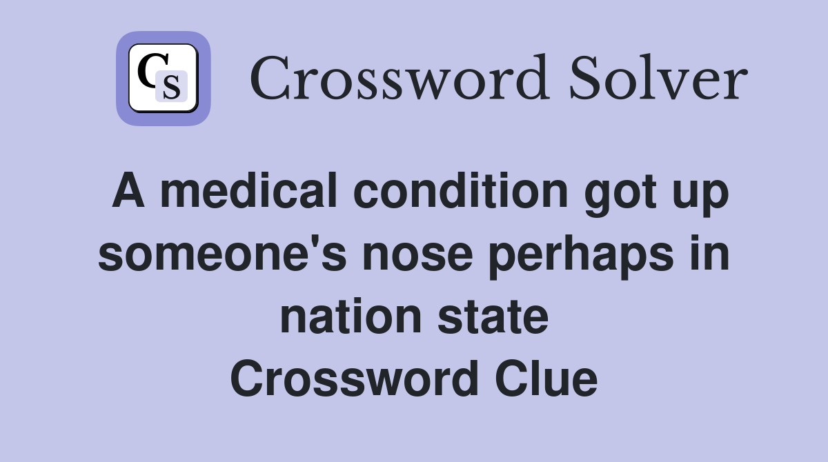 A medical condition got up someone's nose perhaps in nation state Crossword Clue