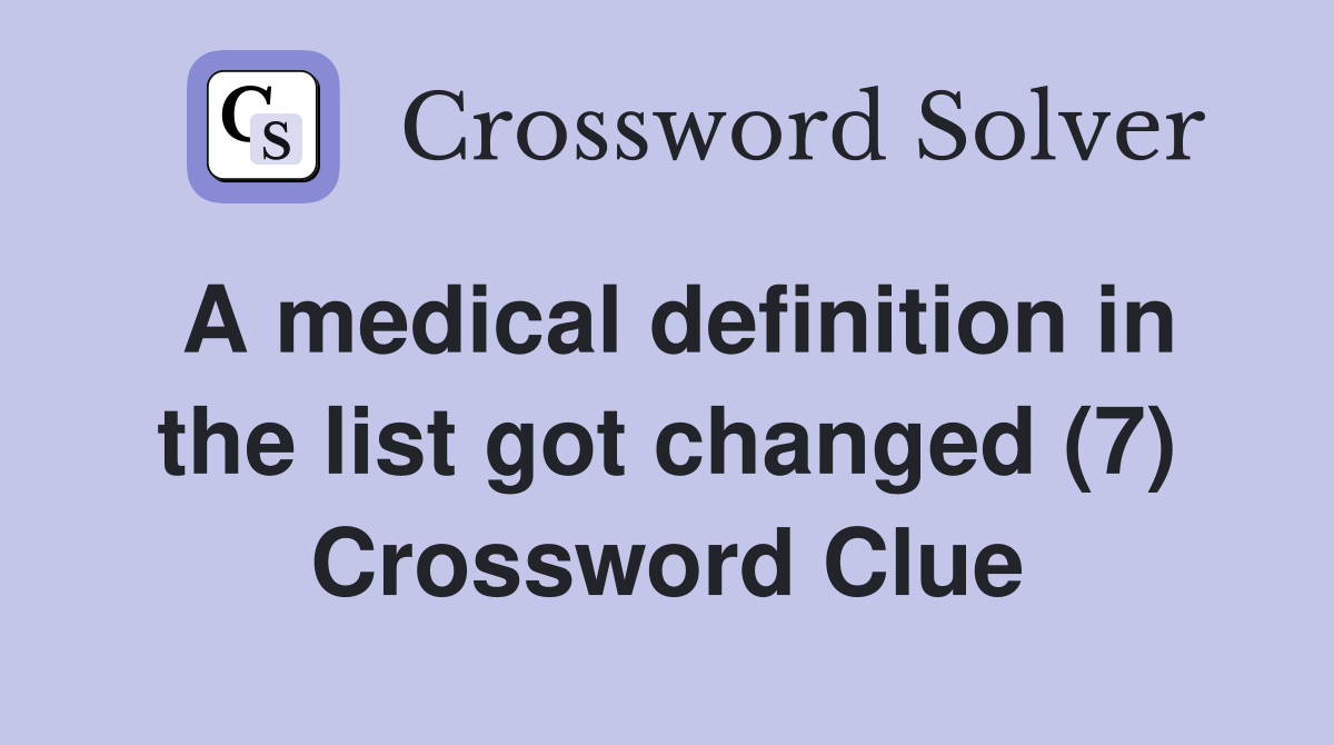 A medical definition in the list got changed (7) Crossword Clue