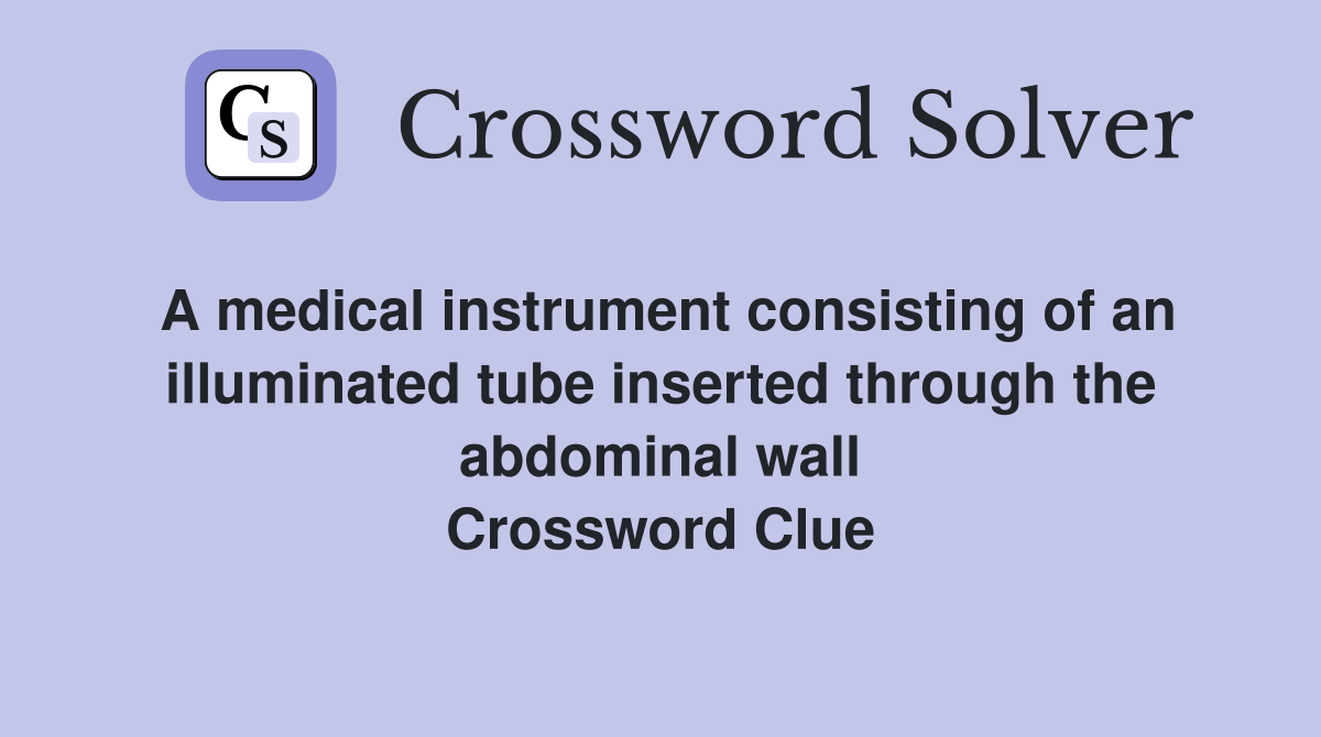 A medical instrument consisting of an illuminated tube inserted through the abdominal wall Crossword Clue