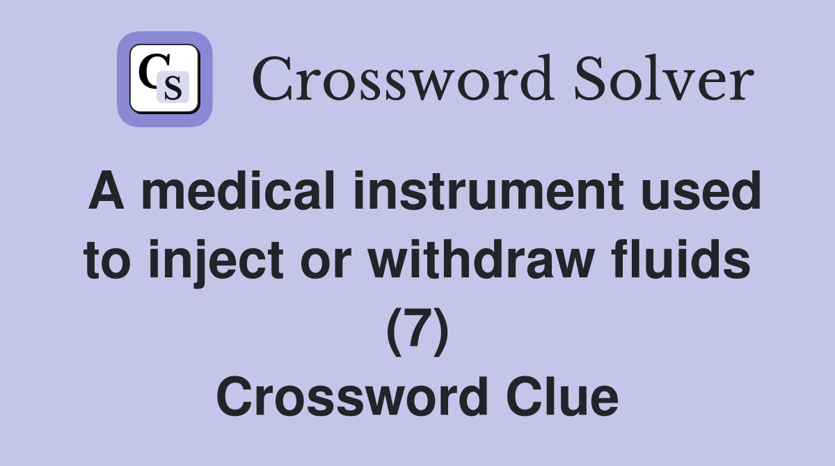 A medical instrument used to inject or withdraw fluids (7) Crossword Clue
