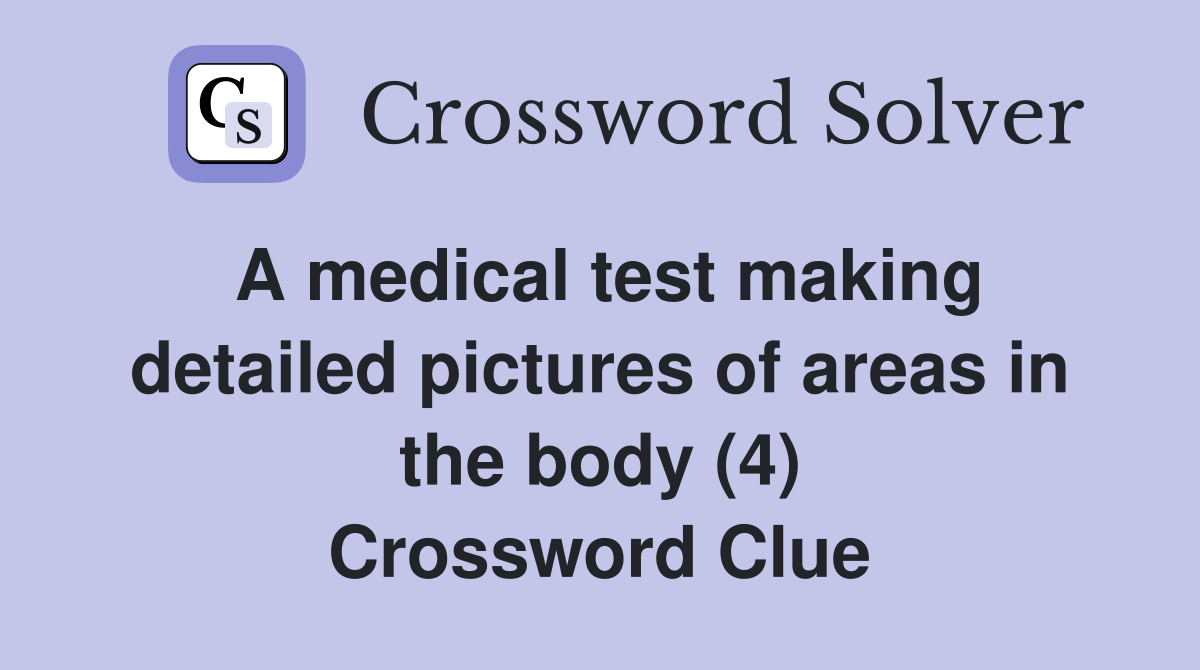 A medical test making detailed pictures of areas in the body (4) Crossword Clue