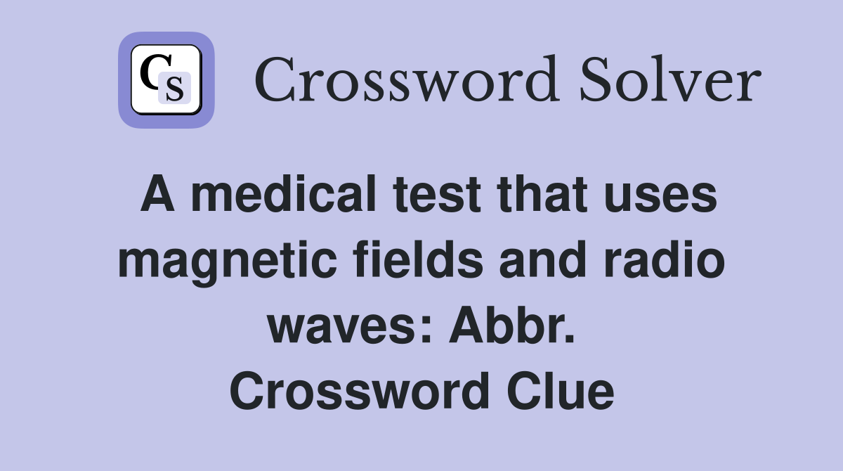 A medical test that uses magnetic fields and radio waves: Abbr. Crossword Clue