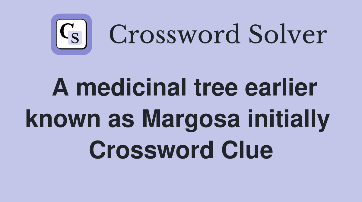 A medicinal tree earlier known as Margosa initially  Crossword Clue